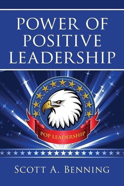Power Of Positive Leadership: POP Leadership by Benning, Scott a.