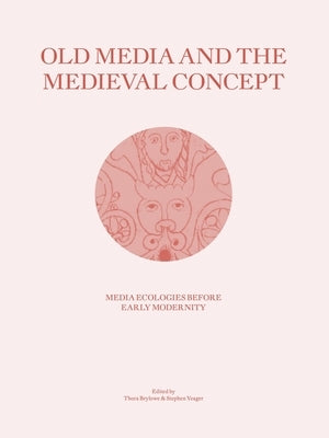 Old Media and the Medieval Concept: Media Ecologies Before Early Modernity by Brylowe, Thora