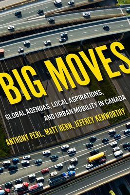 Big Moves: Global Agendas, Local Aspirations, and Urban Mobility in Canada Volume 13 by Perl, Anthony
