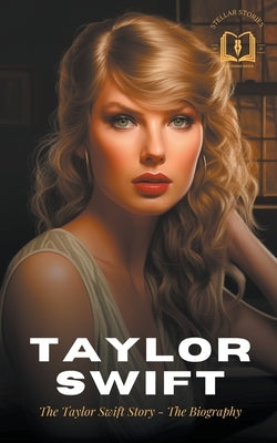 Taylor Swift: The Taylor Swift Story - The Biography by Stories, Stellar