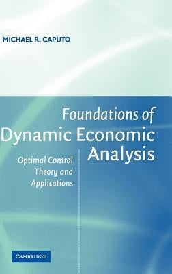 Foundations of Dynamic Economic Analysis: Optimal Control Theory and Applications by Caputo, Michael R.