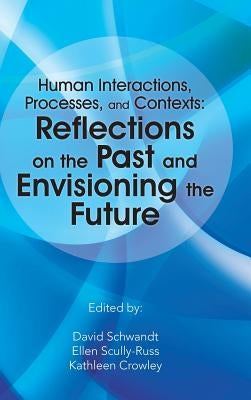 Human Interactions, Processes, and Contexts: Reflections on the Past and Envisioning the Future by Schwandt, David