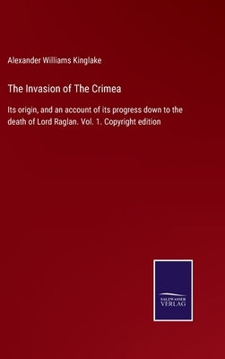 The Invasion of The Crimea: Its origin, and an account of its progress down to the death of Lord Raglan. Vol. 1. Copyright edition by Kinglake, Alexander Williams