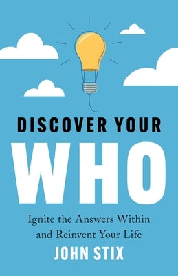 Discover Your WHO: Ignite the Answers Within and Reinvent Your Life by Stix, John