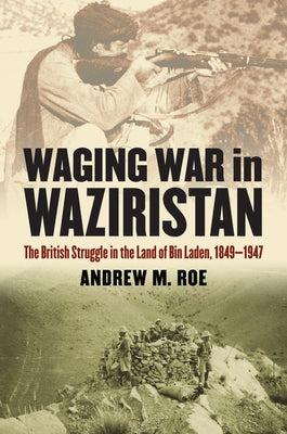 Waging War in Waziristan: The British Struggle in the Land of Bin Laden, 1849-1947 by Roe, Andrew M.