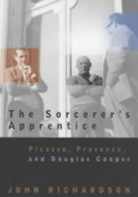 The Sorcerer's Apprentice: Picasso, Provence, and Douglas Cooper by Richardson, John