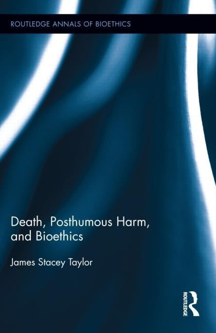 Death, Posthumous Harm, and Bioethics by Taylor, James Stacey