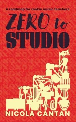 Zero to Studio: A roadmap for rookie music teachers by Cantan, Nicola