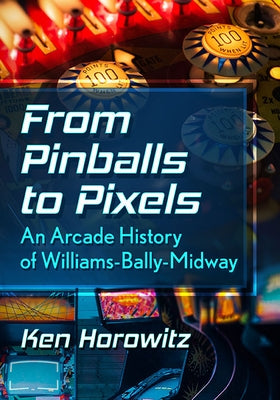 From Pinballs to Pixels: An Arcade History of Williams-Bally-Midway by Horowitz, Ken