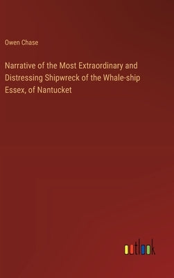 Narrative of the Most Extraordinary and Distressing Shipwreck of the Whale-ship Essex, of Nantucket by Chase, Owen