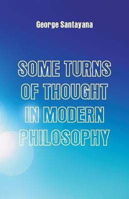 Some Turns of Thought in Modern Philosophy: Five Essays by Santayana, George