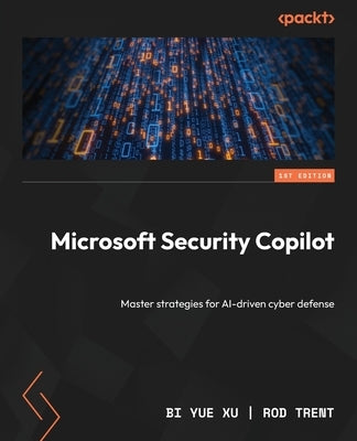 Microsoft Security Copilot: Master strategies for AI-driven cyber defense by Xu, Bi Yue