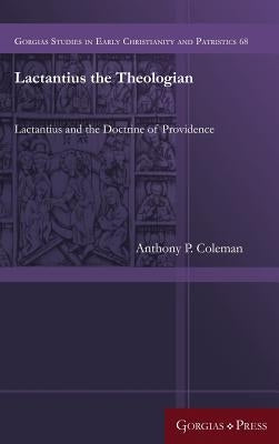 Lactantius the Theologian: Lactantius and the Doctrine of Providence by Coleman, Anthony P.