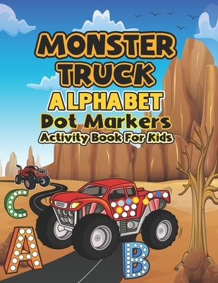 Monster Truck Alphabet Dot markers activity book for kids: My First Learn Dot Markers and Alphabet Monster Truck Activity coloring book for kids ... T by Publication, Atchmrodrig