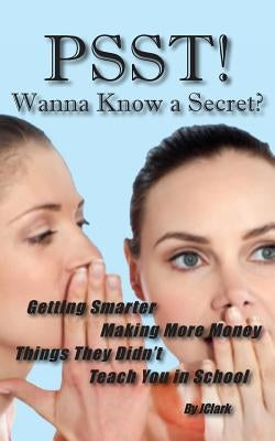 PSST!! Wanna Know a Secret? Getting Smarter, Making More Money Things They Didn't Teach You in School by Clark, J.