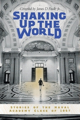 Shaking Up the World: Stories of the Naval Academy Class of 1957 by Paulk, James D.