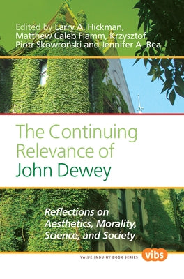 The Continuing Relevance of John Dewey: Reflections on Aesthetics, Morality, Science, and Society by Hickman, Larry A.