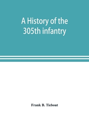 A history of the 305th infantry by B. Tiebout, Frank