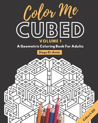 Color Me Cubed Volume 1: A Geometric Coloring Book For Adults Cubes 1-25 by El-Amin, Diego T.