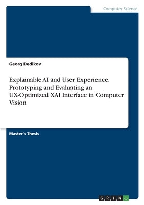 Explainable AI and User Experience. Prototyping and Evaluating an UX-Optimized XAI Interface in Computer Vision by Dedikov, Georg