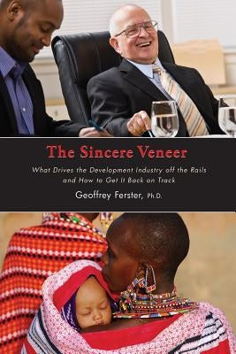 The Sincere Veneer: What drives the development industry off the rails and how to get it back on track by Ferster Phd, Geoffrey