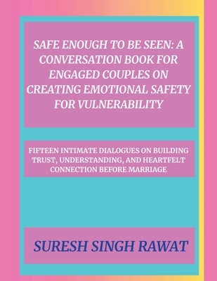 Safe Enough to Be Seen: A Conversation Book for Engaged Couples on Creating Emotional Safety for Vulnerability by Rawat, Suresh Singh
