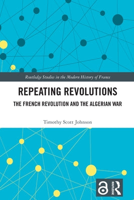 Repeating Revolutions: The French Revolution and the Algerian War by Johnson, Timothy Scott