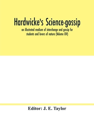 Hardwicke's science-gossip: an illustrated medium of interchange and gossip for students and lovers of nature (Volume XIV) by E. Taylor, J.