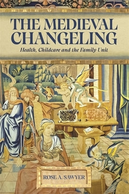 The Medieval Changeling: Health, Childcare, and the Family Unit by Sawyer, Rose A.