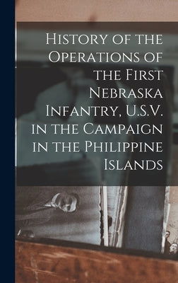 History of the Operations of the First Nebraska Infantry, U.S.V. in the Campaign in the Philippine Islands by Anonymous