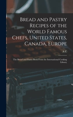 Bread and Pastry Recipes of the World Famous Chefs, United States, Canada, Europe; the Bread and Pastry Book From the International Cooking Library by Hoff, A. C. B. 1877