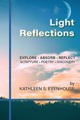 Light Reflections: Explore, Absorb, Reflect; Scripture, Poetry, Discovery by Evenhouse, Kathleen S.