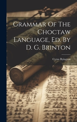 Grammar Of The Choctaw Language, Ed. By D. G. Brinton by Byington, Cyrus
