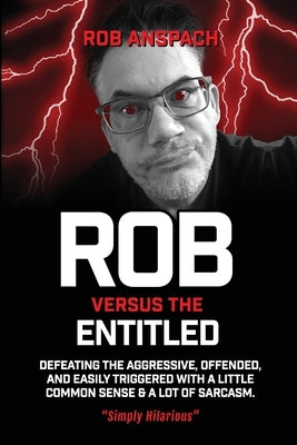Rob Versus The Entitled: Defeating The Aggressive, Offended, and Easily Triggered With A Little Common Sense & A Lot Of Sarcasm. by Anspach, Rob