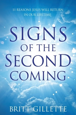 Signs Of The Second Coming: 11 Reasons Jesus Will Return in Our Lifetime by Gillette, Britt