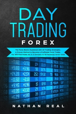 Day Trading Forex: The Forex Basics Explained With All Trading Strategies. A Proven Method To Become A Profitable Forex Trader. You Will by Real, Nathan