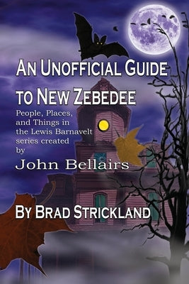 An Unofficial Guide to New Zebedee: People, Places, and Things in the Lewis Barnavelt series Created by John Bellairs by Strickland, Brad