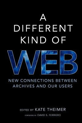 A Different Kind of Web: New Connections between Archives and Our Users by Kate, Theimer
