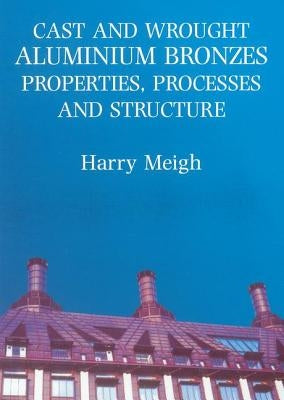 Cast and Wrought Aluminium Bronzes: Properties, Processes and Structure by Meigh, Harry