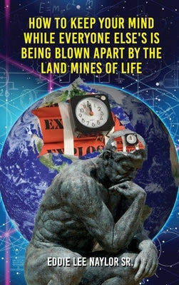How To Keep Your Mind When Everyone Else's Is Being Blown Apart By The Land Mines Of Life In Word by Naylor, Eddie, Sr.