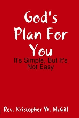 God's Plan For You: It's Simple, But It's Not Easy by McGill, Kristopher