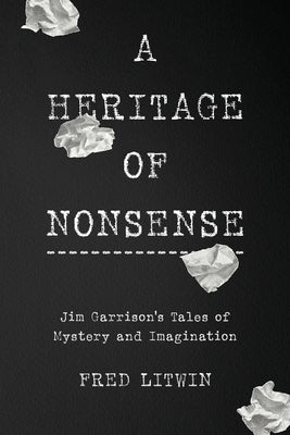 A Heritage of Nonsense: Jim Garrison's Tales of Mystery and Imagination by Litwin, Fred