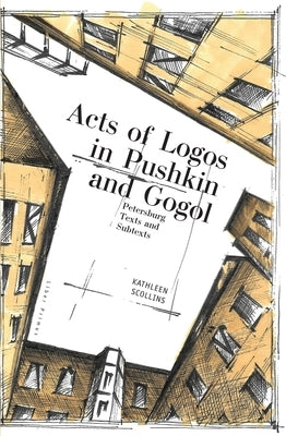 Acts of Logos in Pushkin and Gogol: Petersburg Texts and Subtexts by Scollins, Kathleen
