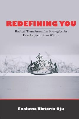 Redefining You: Radical Transformation Strategies for Development from Within by Oju, Enakeno Victoria