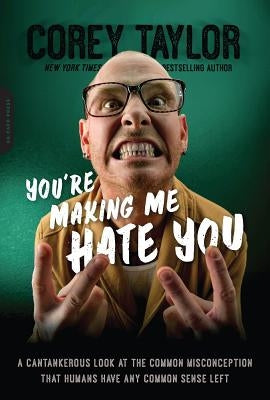 You're Making Me Hate You: A Cantankerous Look at the Common Misconception That Humans Have Any Common Sense Left by Taylor, Corey