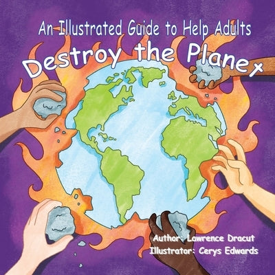 An Illustrated Guide To Help Adults... Destroy the Planet by Dracut, Lawrence