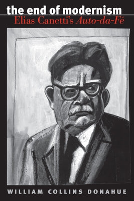 The End of Modernism: Elias Canetti's Auto-da-Fé by Donahue, William Collins