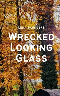 Wrecked Looking Glass by Saunders, Lena