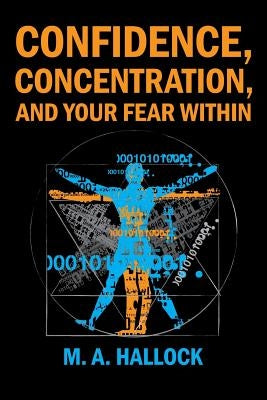 Confidence, Concentration And Your Fear Within: An Introductory Guide To Overcoming Fear by Hallock, M. A.