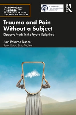 Trauma and Pain Without a Subject: Disruptive Marks in the Psyche, Resignified by Tesone, Juan-Eduardo